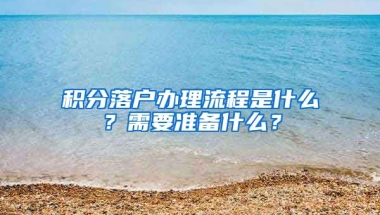 積分落戶辦理流程是什么？需要準(zhǔn)備什么？