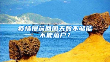 疫情提前回國天數(shù)不夠能不能落戶？