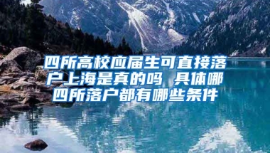 四所高校應屆生可直接落戶上海是真的嗎 具體哪四所落戶都有哪些條件