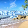 在深圳打拼的你如果沒有什么經(jīng)濟基礎(chǔ)，一定要辦理深戶