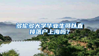 多倫多大學(xué)畢業(yè)生可以直接落戶上海嗎？