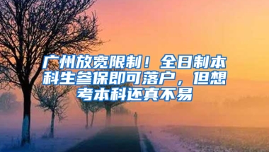 廣州放寬限制！全日制本科生參保即可落戶，但想考本科還真不易