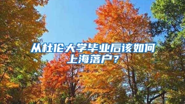 從杜倫大學畢業(yè)后該如何上海落戶？