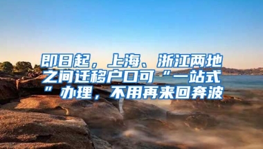 即日起，上海、浙江兩地之間遷移戶口可“一站式”辦理，不用再來回奔波