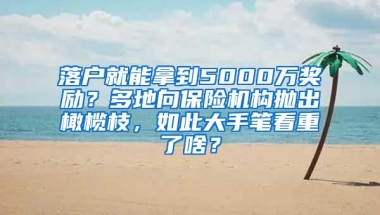 落戶就能拿到5000萬獎(jiǎng)勵(lì)？多地向保險(xiǎn)機(jī)構(gòu)拋出橄欖枝，如此大手筆看重了啥？