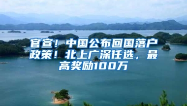 官宣！中國公布回國落戶政策！北上廣深任選，最高獎勵100萬