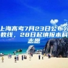 上海高考7月23日公布分?jǐn)?shù)線，28日起填報本科志愿