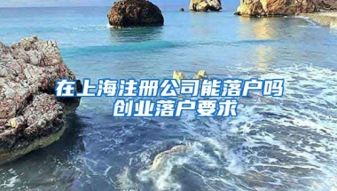 在上海注冊(cè)公司能落戶嗎 創(chuàng)業(yè)落戶要求