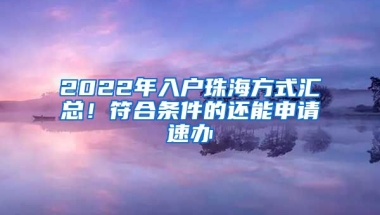 2022年入戶珠海方式匯總！符合條件的還能申請速辦