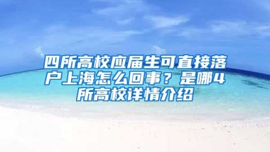 四所高校應(yīng)屆生可直接落戶上海怎么回事？是哪4所高校詳情介紹