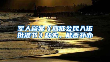 軍人檔案《應征公民入伍批準書》缺失，能否補辦