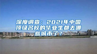 深度調(diào)查：2021年中國頂級名校的畢業(yè)生都去哪些城市了？