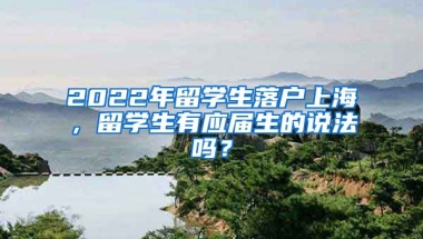 2022年留學生落戶上海，留學生有應屆生的說法嗎？