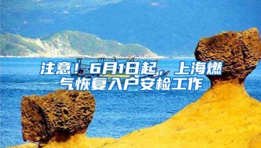 注意！6月1日起，上海燃氣恢復(fù)入戶安檢工作