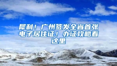 犀利！廣州簽發(fā)全省首張電子居住證！辦證攻略看這里→