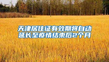 天津居住證有效期將自動延長至疫情結束后2個月