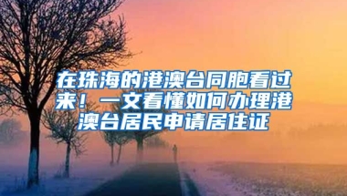 在珠海的港澳臺同胞看過來！一文看懂如何辦理港澳臺居民申請居住證