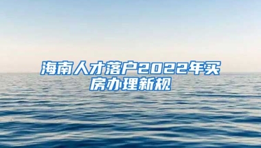 海南人才落戶(hù)2022年買(mǎi)房辦理新規(guī)