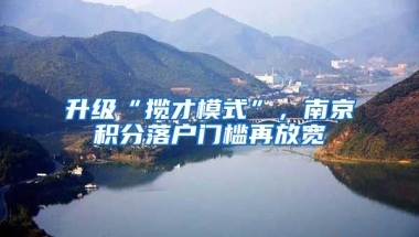 升級“攬才模式”，南京積分落戶門檻再放寬