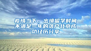 疫情當(dāng)下，出境留學(xué)時(shí)間不滿足一年的落戶北京成功經(jīng)歷分享