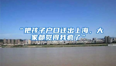 “把孩子戶口遷出上海，大家都覺得我瘋了”