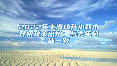 2022年上海幼升小和小升初政策出爐：與去年總體一致