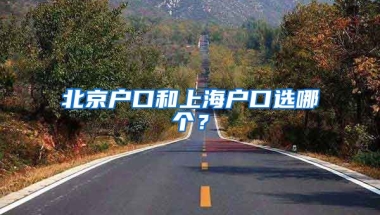 北京戶口和上海戶口選哪個？