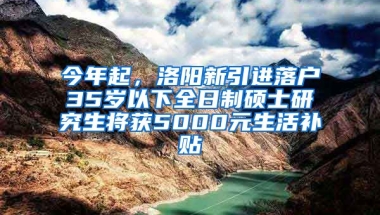 今年起，洛陽(yáng)新引進(jìn)落戶35歲以下全日制碩士研究生將獲5000元生活補(bǔ)貼