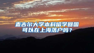 麥吉爾大學本科留學回國可以在上海落戶嗎？