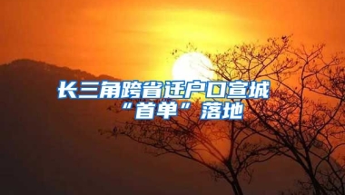 長(zhǎng)三角跨省遷戶(hù)口宣城“首單”落地