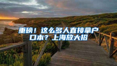 重磅！這么多人直接拿戶口本？上海放大招