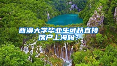 西澳大學(xué)畢業(yè)生可以直接落戶上海嗎？