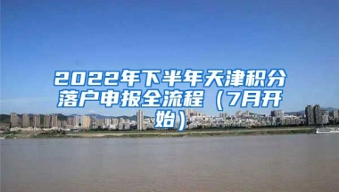 2022年下半年天津積分落戶申報全流程（7月開始）