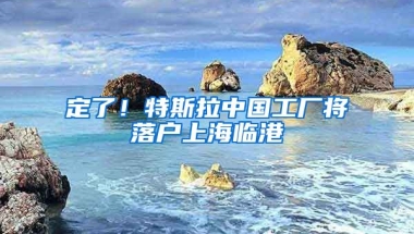 定了！特斯拉中國(guó)工廠將落戶上海臨港