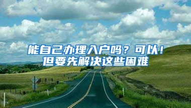 能自己辦理入戶嗎？可以！但要先解決這些困難