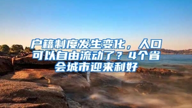 戶籍制度發(fā)生變化，人口可以自由流動(dòng)了？4個(gè)省會(huì)城市迎來(lái)利好