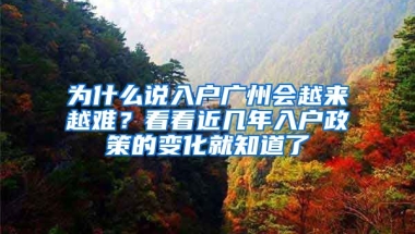 為什么說入戶廣州會越來越難？看看近幾年入戶政策的變化就知道了