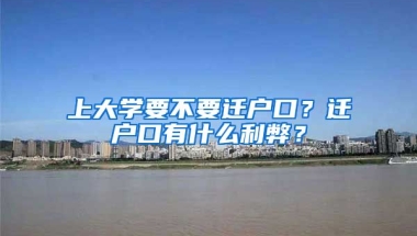 上大學(xué)要不要遷戶口？遷戶口有什么利弊？