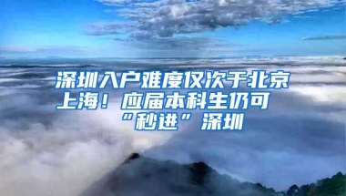 深圳入戶難度僅次于北京上海！應(yīng)屆本科生仍可“秒進(jìn)”深圳