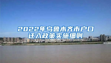 2022年烏魯木齊市戶口遷入政策實(shí)施細(xì)則