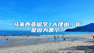 馬來西亞留學(xué)7大理由！你是因?yàn)槟膫€(gè)？