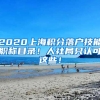 2020上海積分落戶技能職稱目錄！人社局只認可這些！