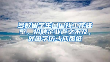 多數(shù)留學生回國找工作碰壁，招聘企業(yè)避之不及，外國學歷或成廢紙