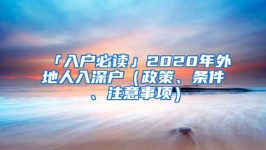 「入戶必讀」2020年外地人入深戶（政策、條件、注意事項(xiàng)）