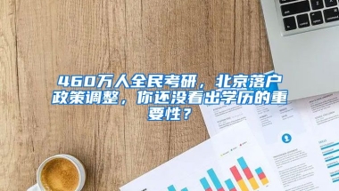 460萬人全民考研，北京落戶政策調整，你還沒看出學歷的重要性？