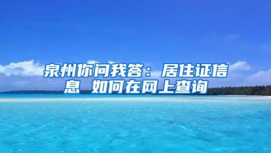 泉州你問我答：居住證信息 如何在網(wǎng)上查詢