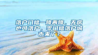 落戶門檻一降再降，無房也可落戶，零門檻落戶城市來了？