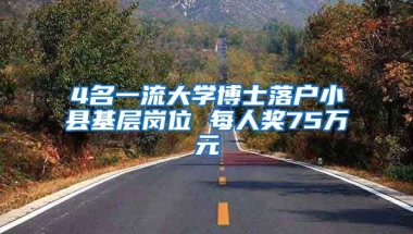 4名一流大學(xué)博士落戶小縣基層崗位 每人獎(jiǎng)75萬元