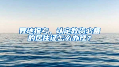 異地報(bào)考、認(rèn)定教資必備的居住證怎么辦理？