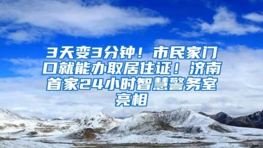 3天變3分鐘！市民家門口就能辦取居住證！濟(jì)南首家24小時(shí)智慧警務(wù)室亮相